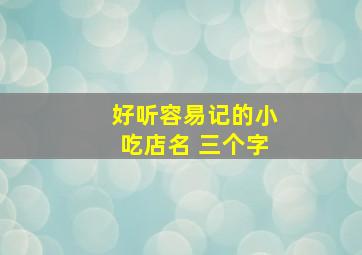 好听容易记的小吃店名 三个字